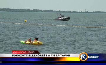 FOKOZOTT ELLENŐRZÉS A TISZA-TAVON